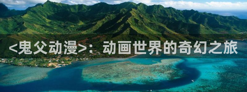 colamanage漫画：<鬼父动漫>：动画世界的奇幻之旅
