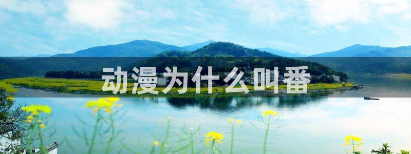 age动漫官网樱花动漫：动漫为什么叫番