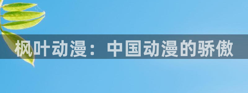 kakaopage韩漫官网：枫叶动漫：中国动漫的骄傲