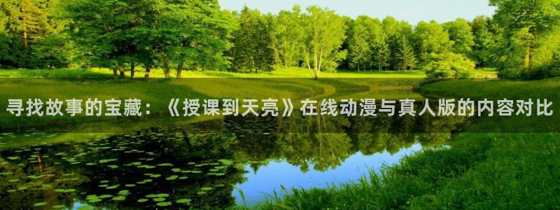 kakaopage韩漫官网：寻找故事的宝藏：《授课到天亮》在线动漫与真人版的内容对比
