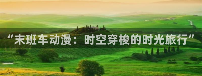 age动漫专注动漫的门户网站：“末班车动漫：时空穿梭的时光旅行”