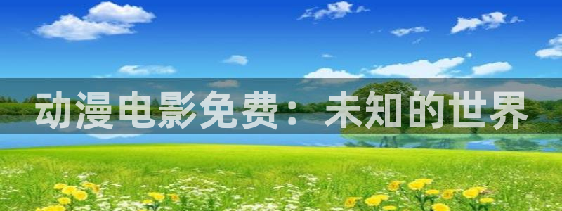 在线动画动漫下载age动漫：动漫电影免费：未知的世界