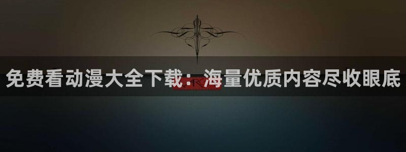 age动漫网：免费看动漫大全下载：海量优质内容尽收眼底
