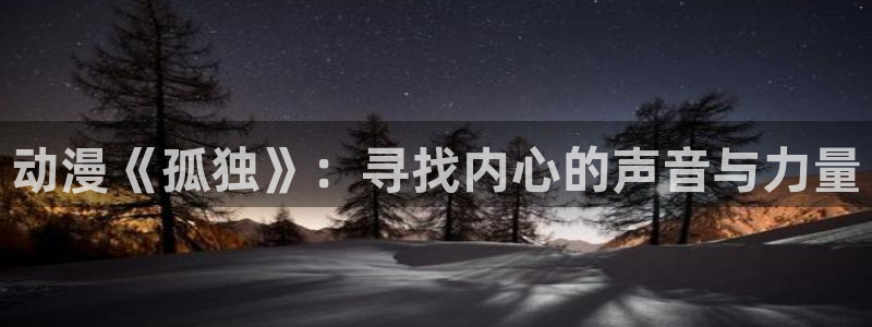 lovestage漫画免费阅读：动漫《孤独》：寻找内心的声音与力量