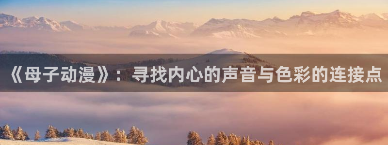 age动漫网：《母子动漫》：寻找内心的声音与色彩的连接点