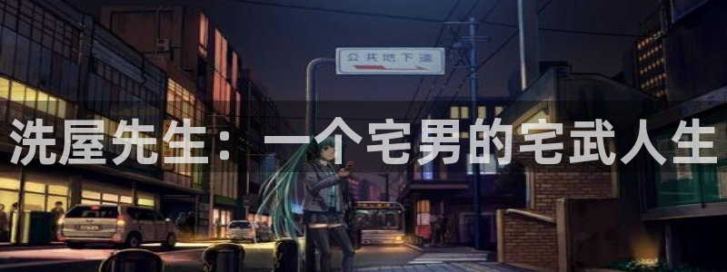 lovestage漫画免费阅读：洗屋先生：一个宅男的宅武人生