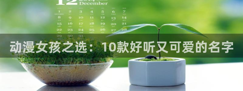 age动漫官网版入口：动漫女孩之选：10款好听又可爱的名字