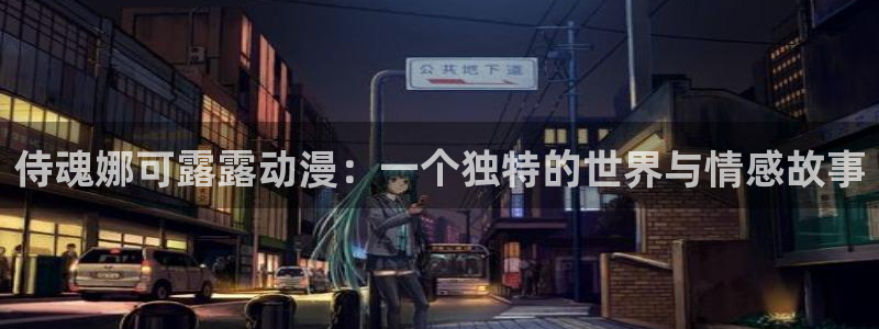 colamanage漫画下载：侍魂娜可露露动漫：一个独特的世界与情感故事