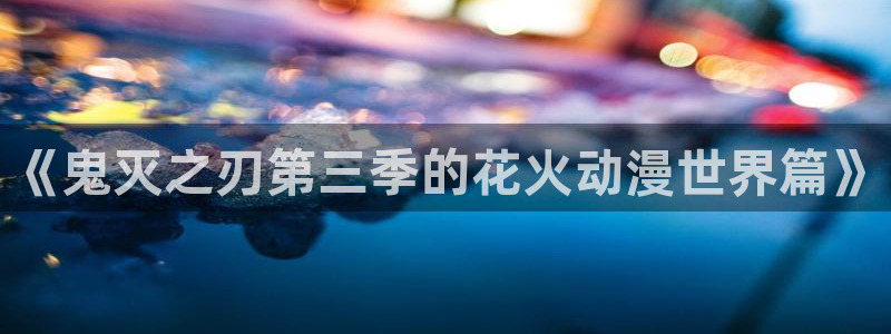 kakaopage韩漫官网：《鬼灭之刃第三季的花火动漫世界篇》